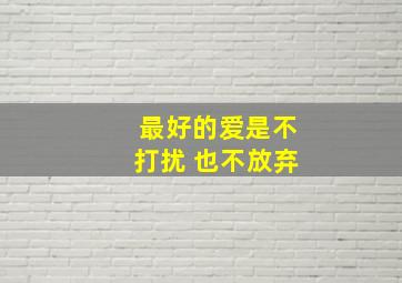 最好的爱是不打扰 也不放弃